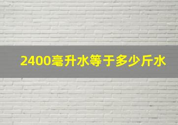 2400毫升水等于多少斤水