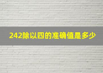 242除以四的准确值是多少