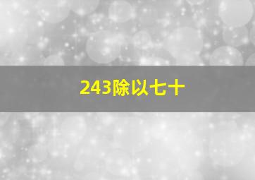 243除以七十