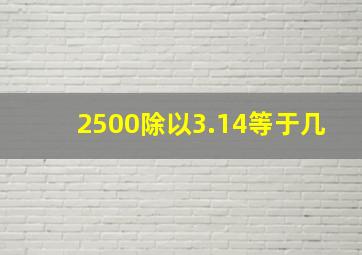 2500除以3.14等于几