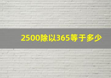 2500除以365等于多少