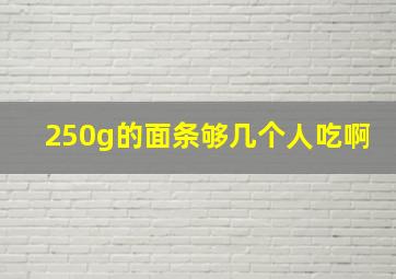 250g的面条够几个人吃啊