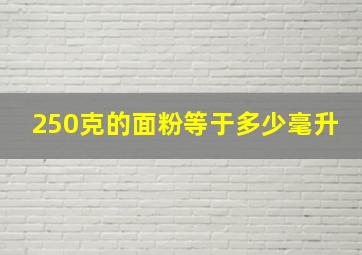 250克的面粉等于多少毫升