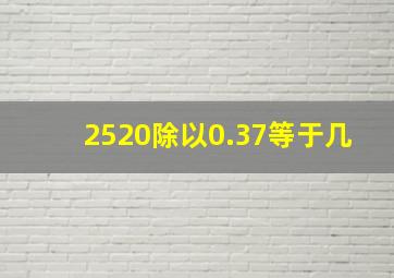 2520除以0.37等于几