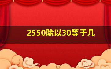 2550除以30等于几