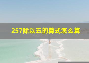 257除以五的算式怎么算