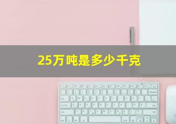 25万吨是多少千克