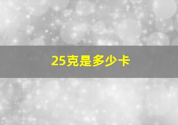 25克是多少卡