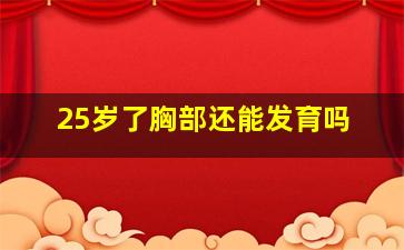 25岁了胸部还能发育吗