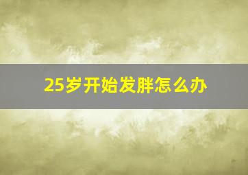 25岁开始发胖怎么办