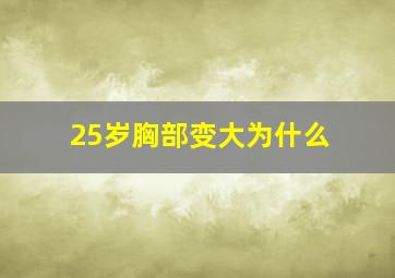 25岁胸部变大为什么