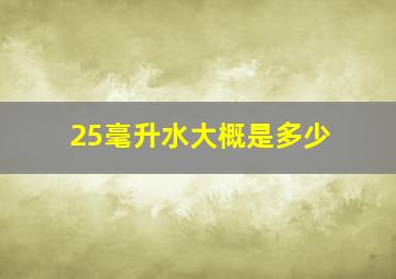 25毫升水大概是多少