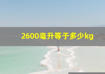 2600毫升等于多少kg