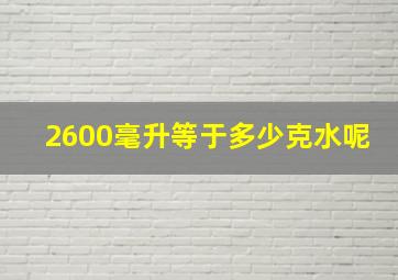 2600毫升等于多少克水呢