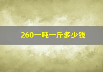 260一吨一斤多少钱