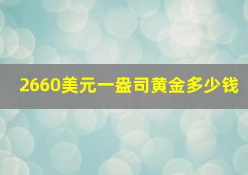 2660美元一盎司黄金多少钱