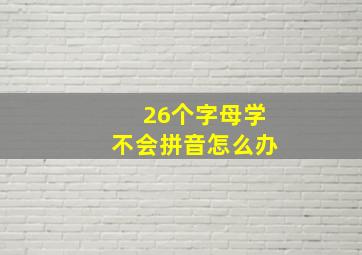 26个字母学不会拼音怎么办