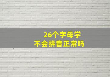 26个字母学不会拼音正常吗