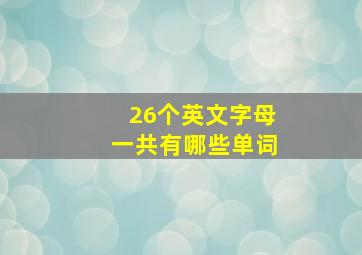 26个英文字母一共有哪些单词