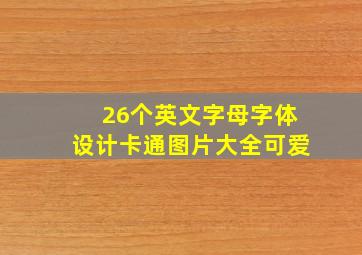 26个英文字母字体设计卡通图片大全可爱