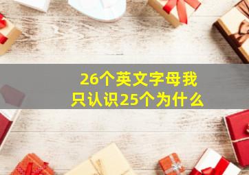 26个英文字母我只认识25个为什么