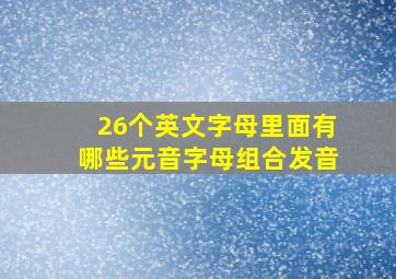 26个英文字母里面有哪些元音字母组合发音