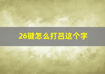 26键怎么打吕这个字