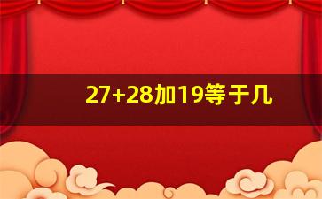 27+28加19等于几