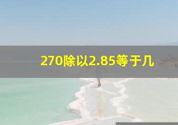 270除以2.85等于几