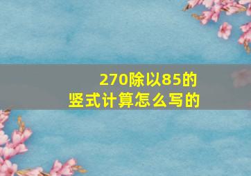 270除以85的竖式计算怎么写的