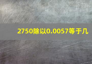 2750除以0.0057等于几