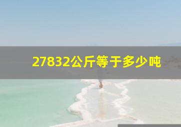 27832公斤等于多少吨