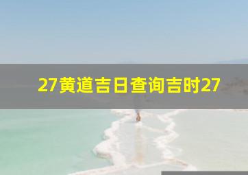 27黄道吉日查询吉时27