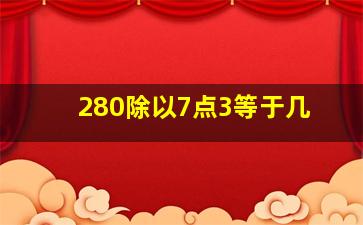 280除以7点3等于几