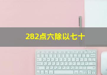 282点六除以七十