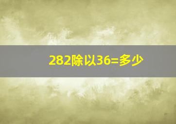 282除以36=多少