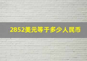 2852美元等于多少人民币