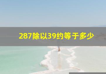 287除以39约等于多少