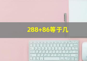 288+86等于几