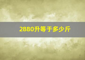 2880升等于多少斤