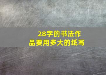 28字的书法作品要用多大的纸写