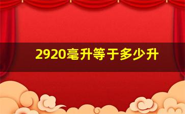 2920毫升等于多少升