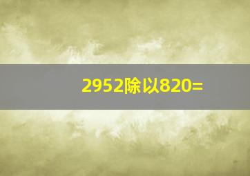 2952除以820=