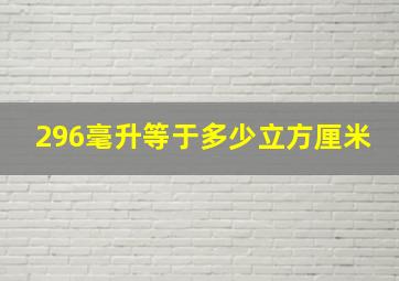 296毫升等于多少立方厘米