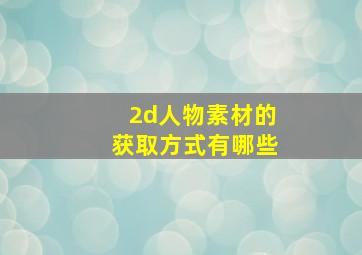 2d人物素材的获取方式有哪些