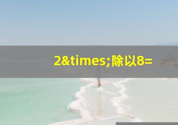 2×除以8=