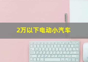 2万以下电动小汽车