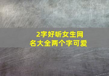 2字好听女生网名大全两个字可爱