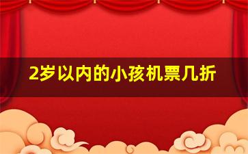 2岁以内的小孩机票几折