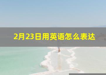 2月23日用英语怎么表达